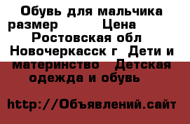 Обувь для мальчика размер 21-22 › Цена ­ 700 - Ростовская обл., Новочеркасск г. Дети и материнство » Детская одежда и обувь   